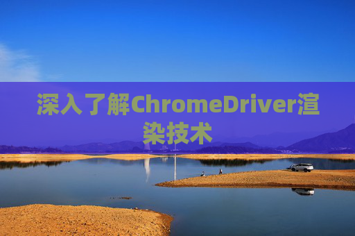 深入了解ChromeDriver渲染技术